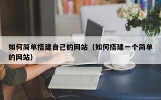 陆丰如何简单搭建自己的网站（如何搭建一个简单的网站）