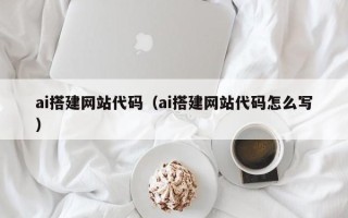 陆丰ai搭建网站代码（ai搭建网站代码怎么写）