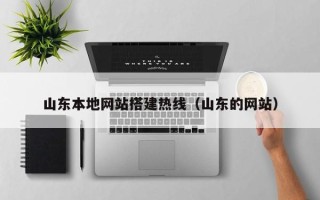 陆丰山东本地网站搭建热线（山东的网站）