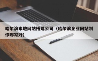 陆丰哈尔滨本地网站搭建公司（哈尔滨企业网站制作哪家好）
