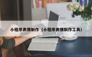 陆丰小程序表情制作（小程序表情制作工具）