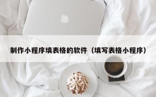 陆丰制作小程序填表格的软件（填写表格小程序）
