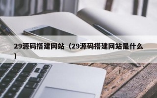 陆丰29源码搭建网站（29源码搭建网站是什么）