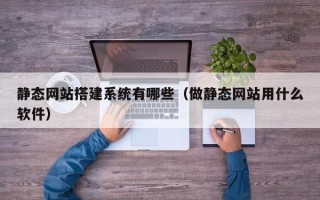 陆丰静态网站搭建系统有哪些（做静态网站用什么软件）