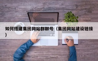 陆丰如何搭建集团网站群聊号（集团网站建设链接）