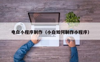 陆丰电白小程序制作（小白如何制作小程序）