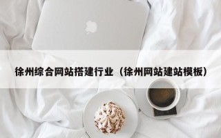 陆丰徐州综合网站搭建行业（徐州网站建站模板）