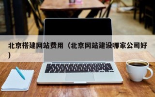 陆丰北京搭建网站费用（北京网站建设哪家公司好）