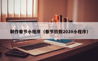 陆丰制作春节小程序（春节放假2020小程序）