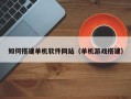 陆丰如何搭建单机软件网站（单机游戏搭建）