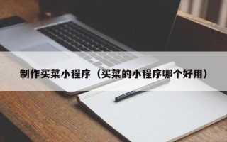 陆丰制作买菜小程序（买菜的小程序哪个好用）