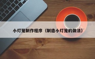 陆丰小灯笼制作程序（制造小灯笼的做法）