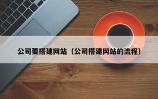 陆丰公司要搭建网站（公司搭建网站的流程）
